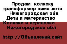 Продам  коляску трансформер зима-лето. - Нижегородская обл. Дети и материнство » Коляски и переноски   . Нижегородская обл.